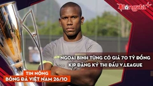 Tin nóng BĐVN 26/10: Ngoại binh từng có giá 70 tỷ đồng kịp đăng ký thi đấu V.League