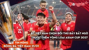 Tin nóng BĐVN 21/1: ĐT Việt Nam chọn đối thủ đầy bất ngờ trước thềm vòng loại Asian Cup 2027