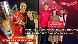 Tin nóng BĐVN 27/1: Đình Triệu cùng vợ lan tỏa yêu thương; Văn Lâm háo hức chờ món quà Xuân