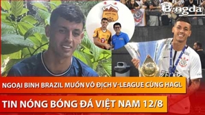 Tin nóng BĐVN 12/8: Ngoại binh Brazil muốn vô địch V-League cùng HAGL