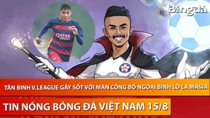 Tin nóng BĐVN 15/8: Tân binh V.League gây sốt với màn công bố ngoại binh lò La Masia