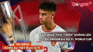 Tin nóng BĐVN 12/11: Sao nhập tịch “trốn” không lên tuyển Indonesia dự vòng loại World Cup 2026