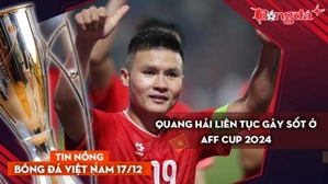 Tin nóng BĐVN 17/12: Quang Hải liên tục gây sốt ở AFF Cup 2024