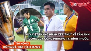 Tin nóng BĐVN 16/2: HLV Việt Thắng nhận xét “phũ” về tầm ảnh hưởng của Công Phượng tại Bình Phước